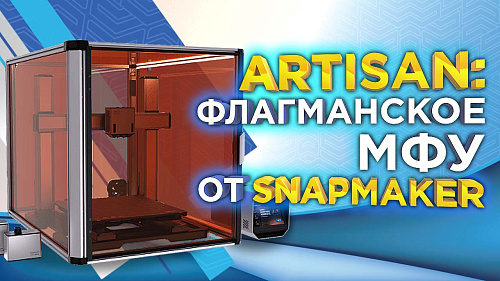 Snapmaker Artisan: флагманский 3D MФУ для мастерских!